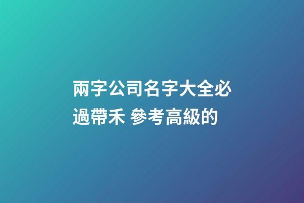 兩字公司名字大全必過帶禾 參考高級的-第1張-公司起名-玄機派